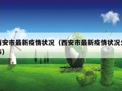 西安市最新疫情状况(西安市最新疫情状况公布)