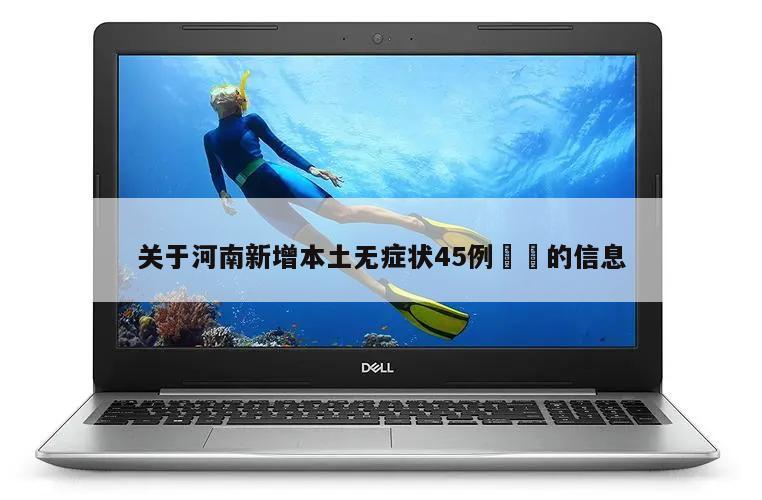 关于河南新增本土无症状45例㊙️的信息