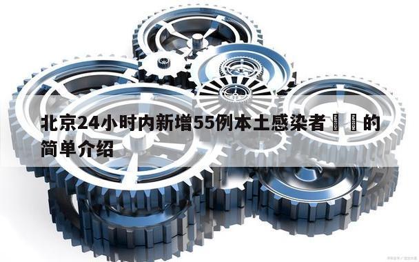 北京24小时内新增55例本土感染者㊙️的简单介绍