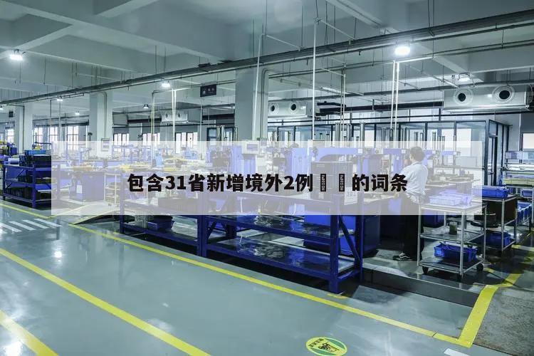包含31省新增境外2例㊙️的词条