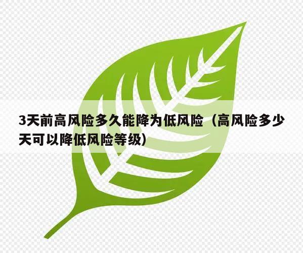 3天前高风险多久能降为低风险(高风险多少天可以降低风险等级)