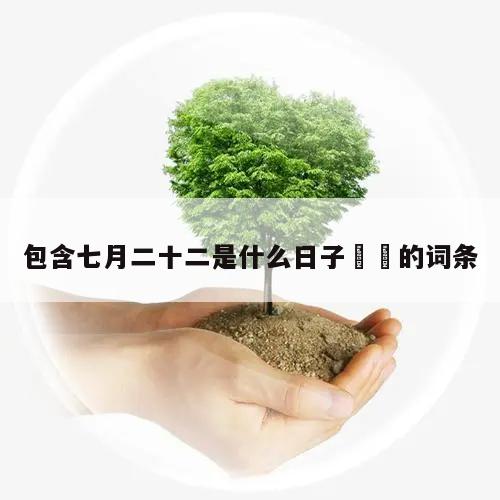 包含七月二十二是什么日子㊙️的词条