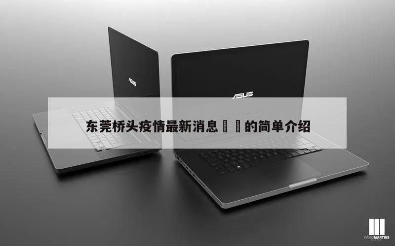 东莞桥头疫情最新消息㊙️的简单介绍