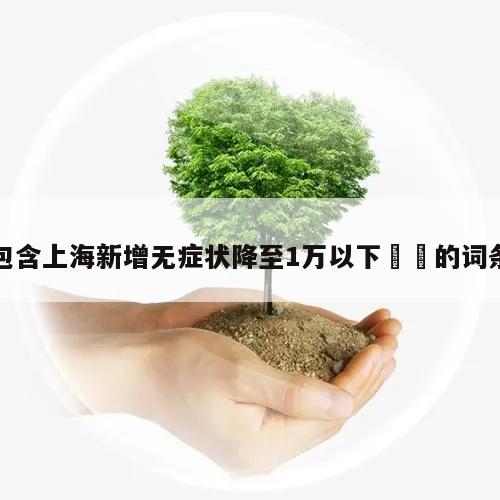 包含上海新增无症状降至1万以下㊙️的词条