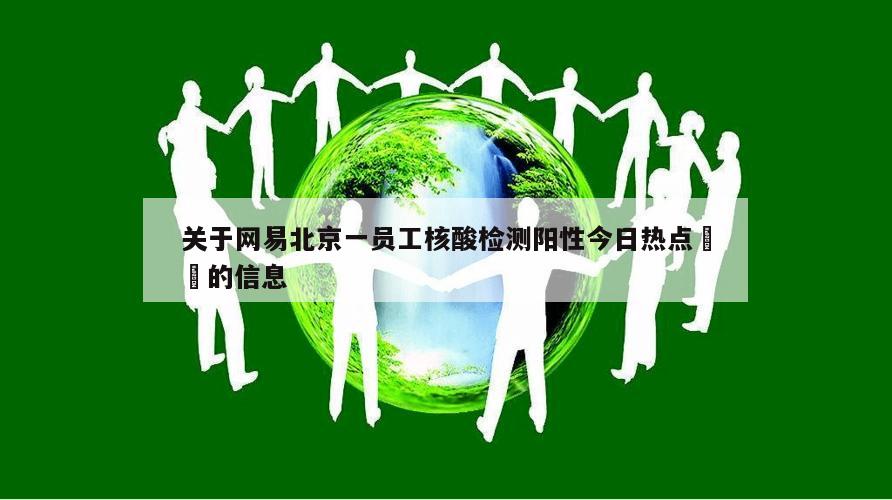 关于网易北京一员工核酸检测阳性今日热点㊙️的信息