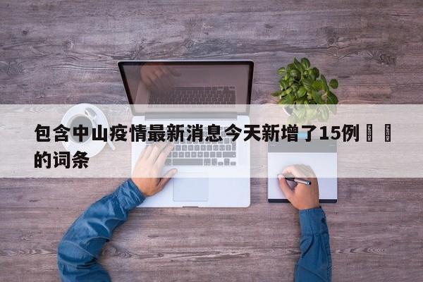 包含中山疫情最新消息今天新增了15例㊙️的词条