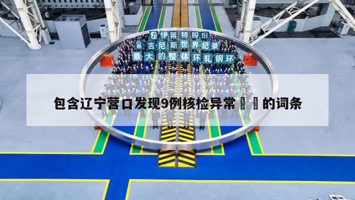 包含辽宁营口发现9例核检异常㊙️的词条