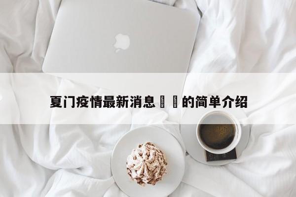夏门疫情最新消息㊙️的简单介绍
