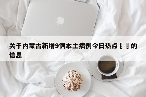 关于内蒙古新增9例本土病例今日热点㊙️的信息