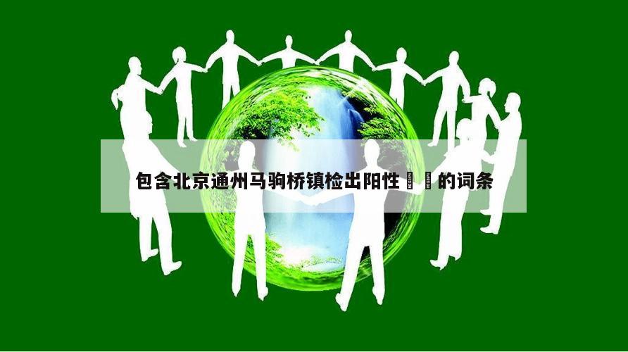 包含北京通州马驹桥镇检出阳性㊙️的词条